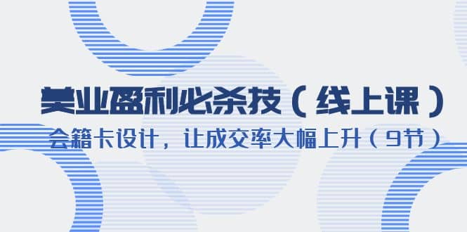 美业盈利·必杀技（线上课）-会籍卡设计，让成交率大幅上升（9节）_优优资源网