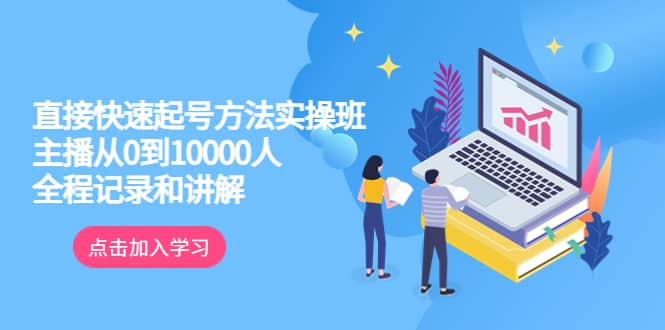 真正的直接快速起号方法实操班：主播从0到10000人的全程记录和讲解_优优资源网