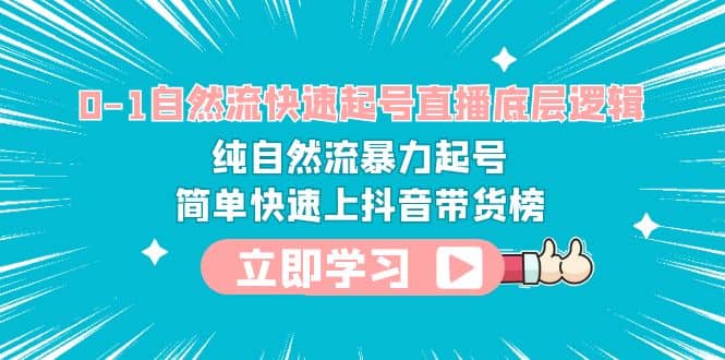 0-1自然流快速起号直播 底层逻辑 纯自然流暴力起号 简单快速上抖音带货榜_优优资源网