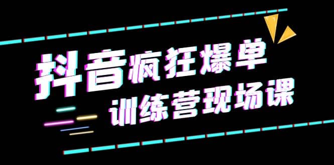 抖音短视频疯狂-爆单训练营现场课（新）直播带货 实战案例_优优资源网