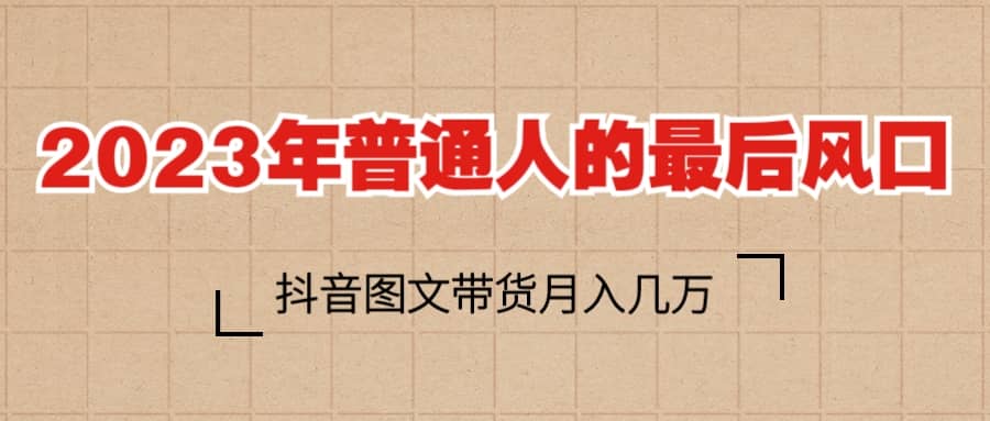 2023普通人的最后风口，抖音图文带货月入几万_优优资源网