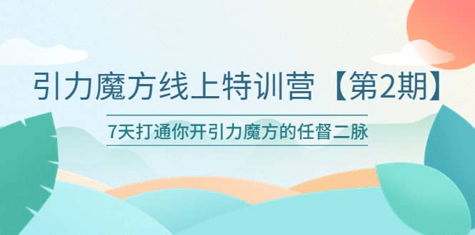 引力魔方线上特训营【第二期】五月新课，7天打通你开引力魔方的任督二脉_优优资源网