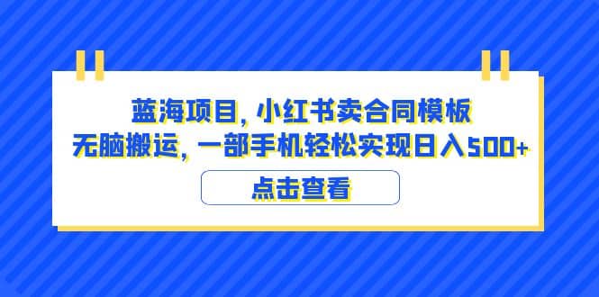 蓝海项目 小红书卖合同模板 无脑搬运 一部手机日入500 （教程 4000份模板）_优优资源网