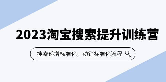 2023淘宝搜索-提升训练营，搜索-递增标准化，动销标准化流程（7节课）_优优资源网