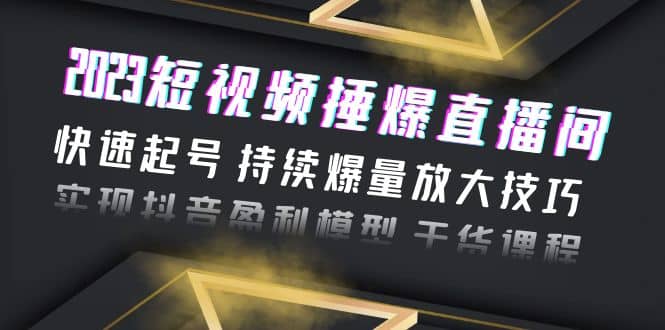 2023短视频捶爆直播间：快速起号 持续爆量放大技巧 实现抖音盈利模型 干货_优优资源网