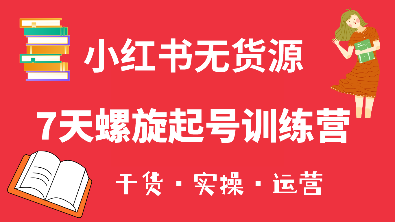 小红书7天螺旋起号训练营，小白也能轻松起店（干货 实操 运营）_优优资源网