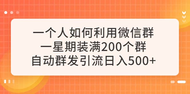 一个人如何利用微信群自动群发引流，一星期装满200个群，日入500_优优资源网