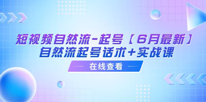 短视频自然流-起号【6月最新】自然流起号话术 实战课_优优资源网