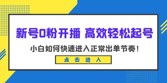 新号0粉开播-高效轻松起号：小白如何快速进入正常出单节奏（10节课）_优优资源网