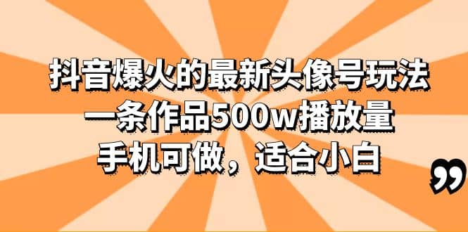 抖音爆火的最新头像号玩法，一条作品500w播放量，手机可做，适合小白_优优资源网