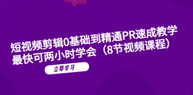 短视频剪辑0基础到精通PR速成教学：最快可两小时学会（8节视频课程）_优优资源网