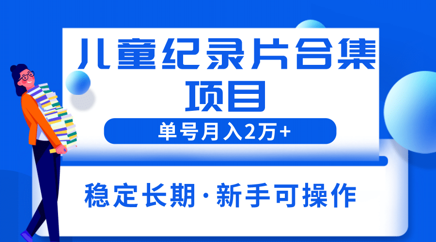 2023儿童纪录片合集项目，单个账号轻松月入2w_优优资源网