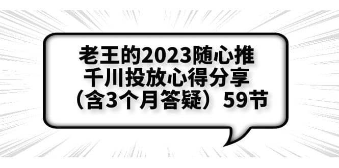 老王的2023随心推 千川投放心得分享（含3个月答疑）59节_优优资源网