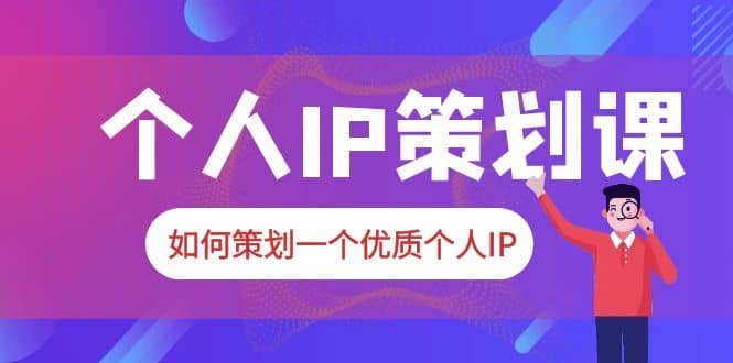 2023普通人都能起飞的个人IP策划课，如何策划一个优质个人IP_优优资源网