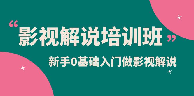 影视解说实战培训班，新手0基础入门做影视解说（10节视频课）_优优资源网