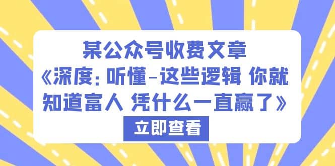 某公众号收费文章《深度：听懂-这些逻辑 你就知道富人 凭什么一直赢了》_优优资源网