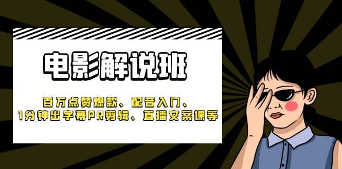 《电影解说班》百万点赞爆款、配音入门、1分钟出字幕PR剪辑、直播文案课等_优优资源网