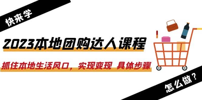 2023本地团购达人课程：抓住本地生活风口，实现变现 具体步骤（22节课）_优优资源网