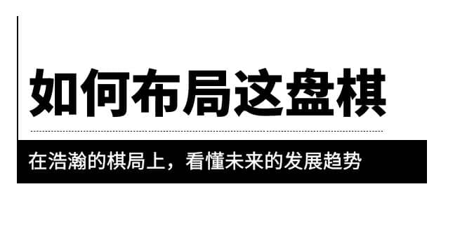 某公众号付费文章《如何布局这盘棋》在浩瀚的棋局上，看懂未来的发展趋势_优优资源网