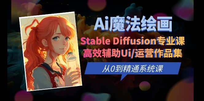 Ai魔法绘画 Stable Diffusion专业课 高效辅助Ui/运营作品集 0到精通系统课_优优资源网