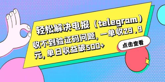 轻松解决电报（telegram）收不到验证码问题，一单收29.9元，单日收益破500_优优资源网