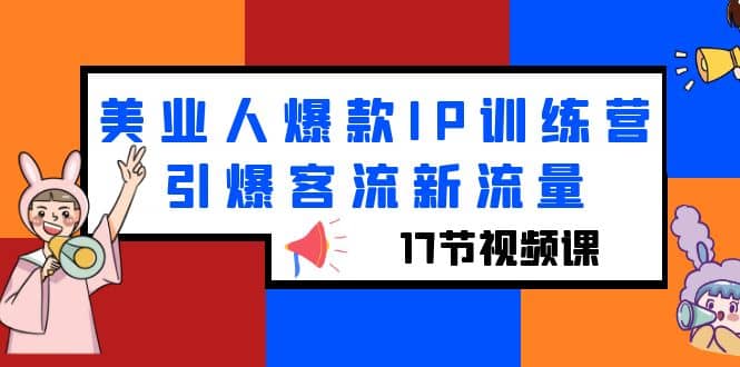 美业人爆款IP训练营，引爆客流新流量（17节视频课）_优优资源网