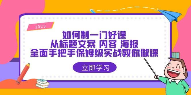 如何制一门·好课：从标题文案 内容 海报，全面手把手保姆级实战教你做课_优优资源网