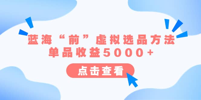 某公众号付费文章《蓝海“前”虚拟选品方法：单品收益5000 》_优优资源网