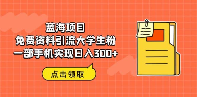 蓝海项目，免费资料引流大学生粉一部手机实现日入300_优优资源网