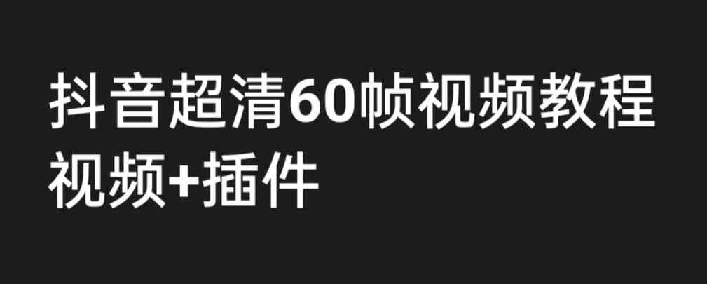 外面收费2300的抖音高清60帧视频教程，学会如何制作视频（教程 插件）_优优资源网