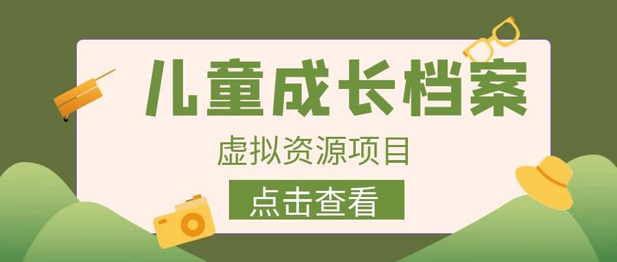 收费980的长期稳定项目，儿童成长档案虚拟资源变现_优优资源网