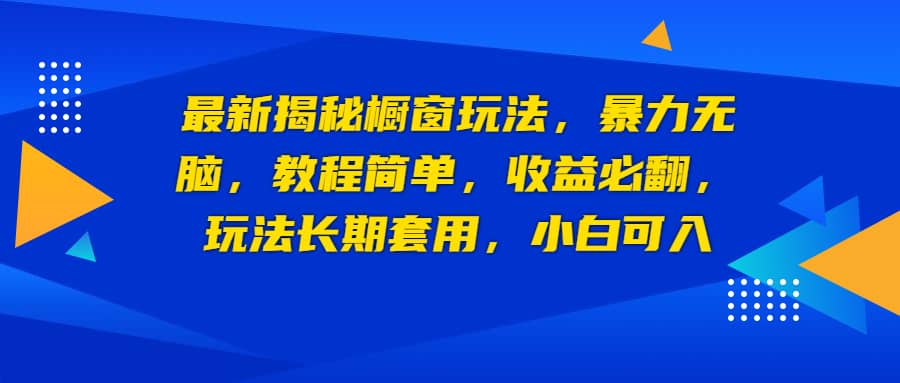 最新揭秘橱窗玩法，暴力无脑，收益必翻，玩法长期套用，小白可入_优优资源网