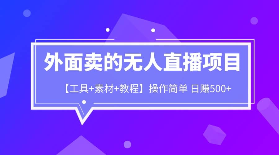 外面卖1980的无人直播项目【工具 素材 教程】日赚500_优优资源网