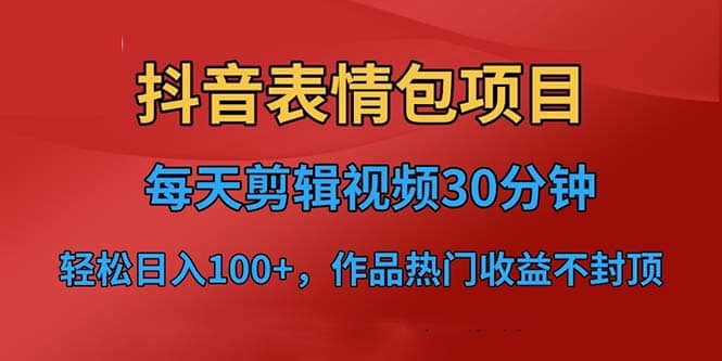 抖音表情包项目，每天剪辑表情包上传短视频平台，日入3位数 已实操跑通_优优资源网