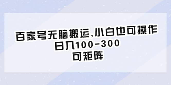 百家号无脑搬运,小白也可操作，日入100-300，可矩阵_优优资源网