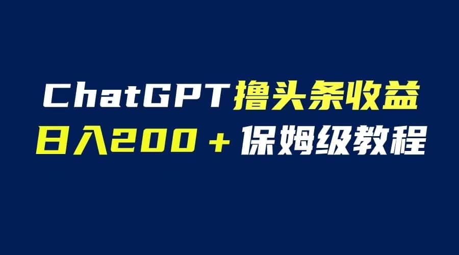 GPT解放双手撸头条收益，日入200保姆级教程，自媒体小白无脑操作_优优资源网