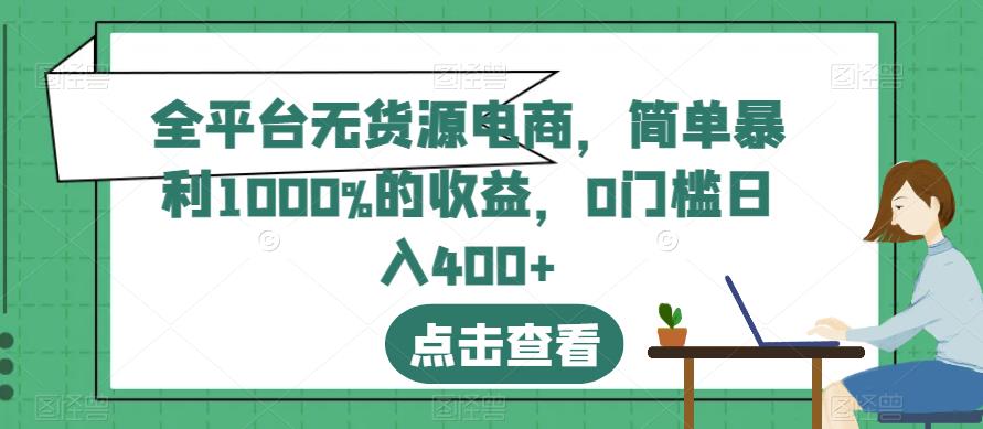 全平台无货源电商，简单暴利1000%的收益，0门槛日入400 【揭秘】_优优资源网