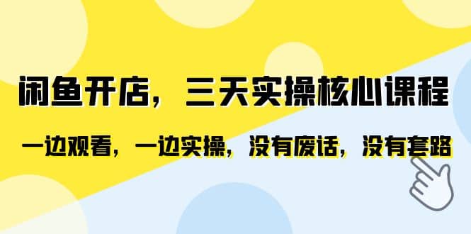 闲鱼开店，三天实操核心课程，一边观看，一边实操，没有废话，没有套路_优优资源网