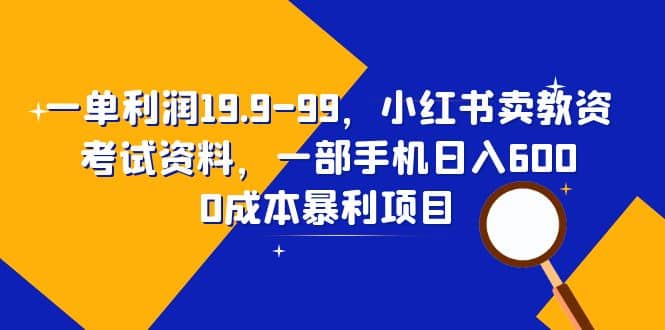 一单利润19.9-99，小红书卖教资考试资料，一部手机日入600（教程 资料）_优优资源网