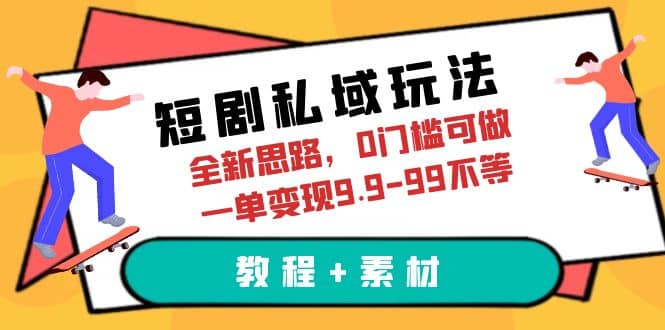 短剧私域玩法，全新思路，0门槛可做，一单变现9.9-99不等（教程 素材）_优优资源网