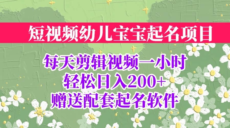 短视频幼儿宝宝起名项目，全程投屏实操，赠送配套软件_优优资源网