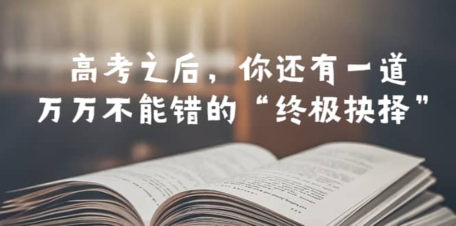 某公众号付费文章——高考-之后，你还有一道万万不能错的“终极抉择”_优优资源网