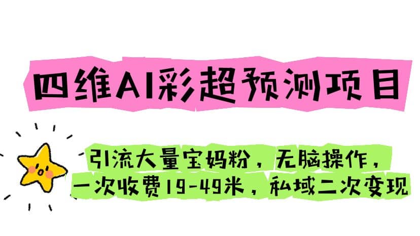 四维AI彩超预测项目 引流大量宝妈粉 无脑操作 一次收费19-49 私域二次变现_优优资源网