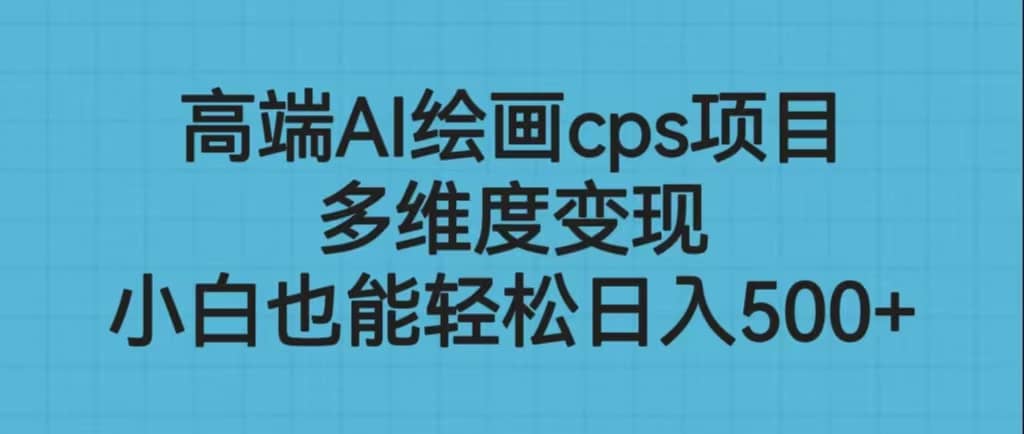 高端AI绘画cps项目，多维度变现，小白也能轻松日入500_优优资源网