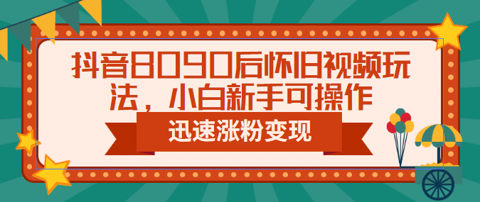 抖音8090后怀旧视频玩法，小白新手可操作，迅速涨粉变现（教程 素材）_优优资源网