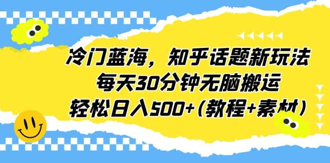 冷门蓝海，知乎话题新玩法，每天30分钟无脑搬运，轻松日入500 (教程 素材)_优优资源网