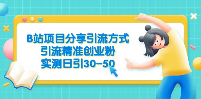 B站项目分享引流方式，引流精准创业粉，实测日引30-50_优优资源网