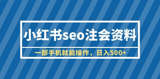 小红书seo注会资料，一部手机就能操作，日入500 （教程 资料）_优优资源网