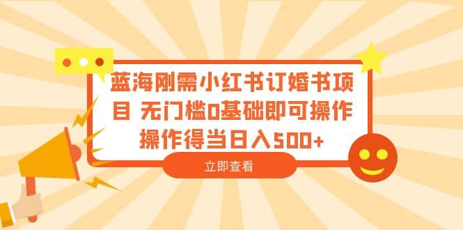 蓝海刚需小红书订婚书项目 无门槛0基础即可操作 操作得当日入500_优优资源网