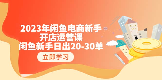 2023年闲鱼电商新手开店运营课：闲鱼新手日出20-30单（18节-实战干货）_优优资源网